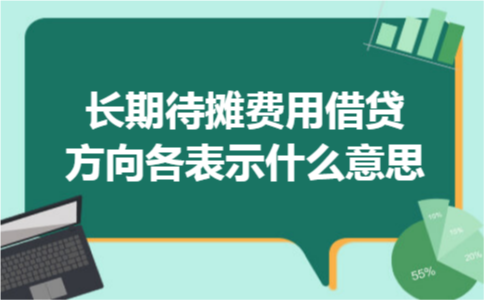 长期待摊费用借贷方向各表示什么意思 长期待摊费用借贷方向各表示什么意思