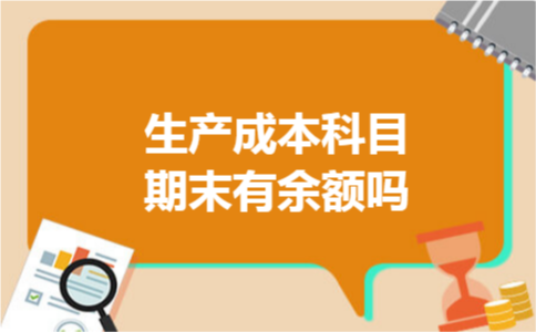 生产成本科目期末有余额吗 生产成本科目期末有余额吗
