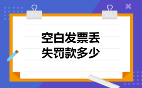 空白发票丢失罚款多少 空白发票丢失罚款多少