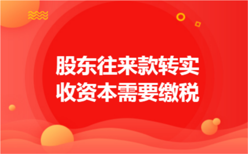 股东往来款转实收资本需要缴税