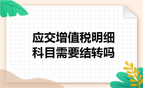 应交增值税明细科目需要结转吗 应交增值税明细科目需要结转吗