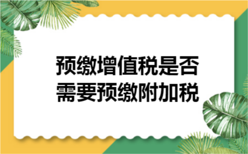 预缴增值税是否需要预缴附加税