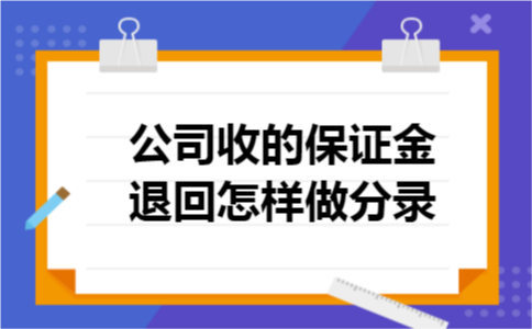 公司收的保证金退回怎样做分录 公司收的保证金退回怎样做分录