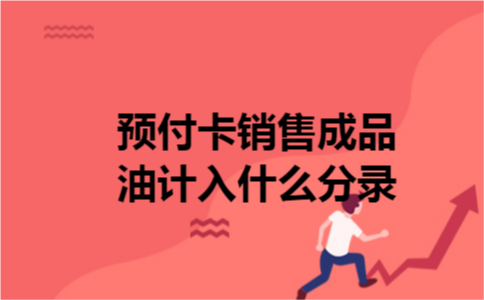 预付卡销售成品油计入什么分录 预付卡销售成品油计入什么分录