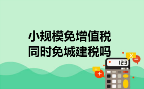 小规模免增值税同时免城建税吗