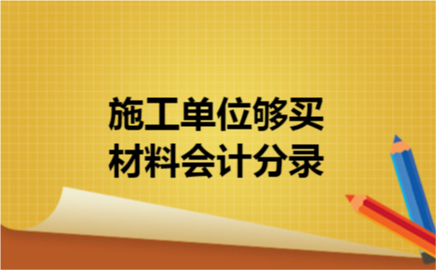 施工单位够买材料会计分录
