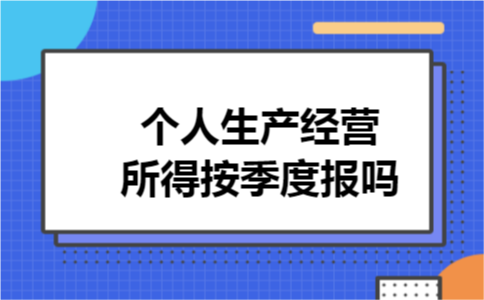 个人生产经营所得按季度报吗