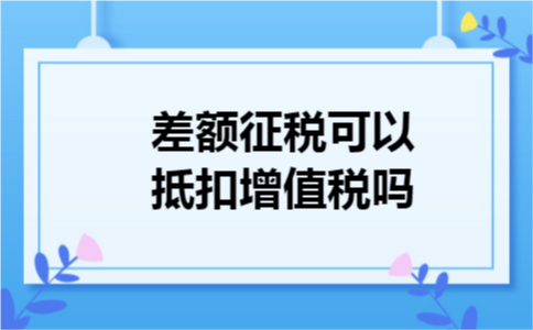 差额征税可以抵扣增值税吗