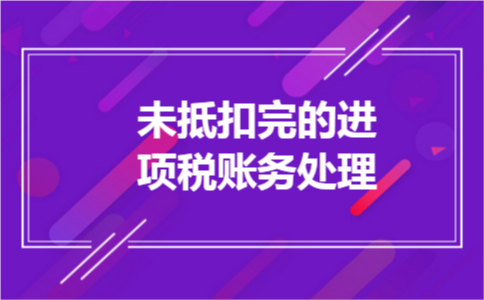 未抵扣完的进项税账务处理