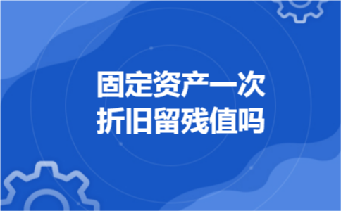 固定资产一次折旧留残值吗