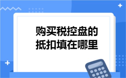 购买税控盘的抵扣填在哪里