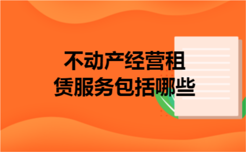 不动产经营租赁服务包括哪些 不动产经营租赁服务包括哪些
