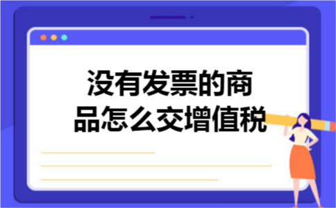 没有发票的商品怎么交增值税 没有发票的商品怎么交增值税