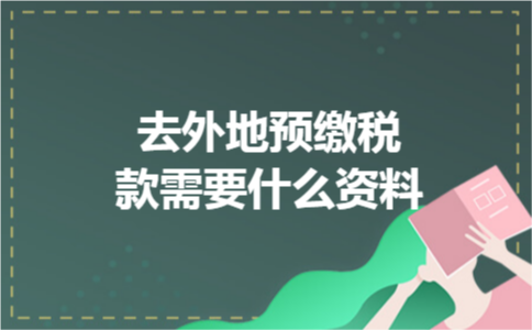 去外地预缴税款需要什么资料 去外地预缴税款需要什么资料