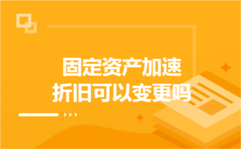 固定资产加速折旧可以变更吗