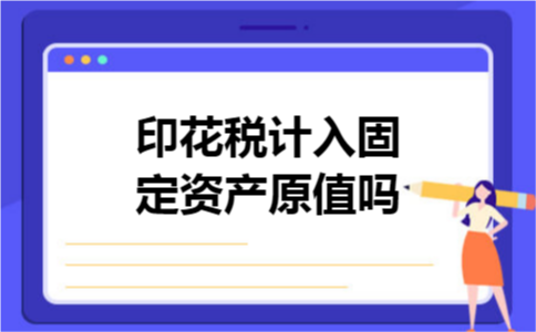 印花税计入固定资产原值吗