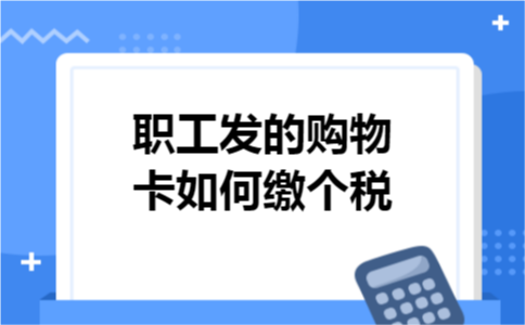职工发的购物卡如何缴个税