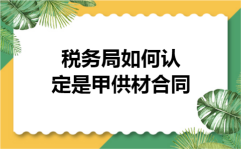 税务局如何认定是甲供材合同 税务局如何认定是甲供材合同