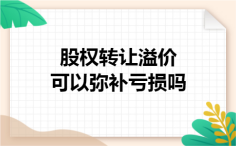 股权转让溢价可以弥补亏损吗