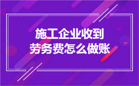 施工企业收到劳务费怎么做账