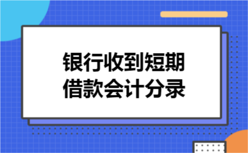 银行收到短期借款会计分录