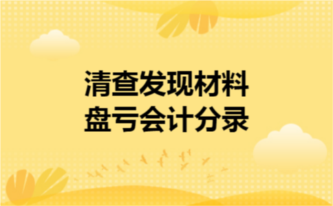 清查发现材料盘亏会计分录 清查发现材料盘亏会计分录