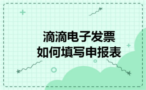 滴滴电子发票如何填写申报表