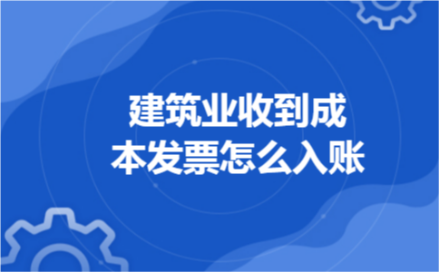 建筑业收到成本发票怎么入账