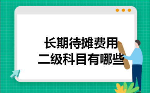 长期待摊费用二级科目有哪些 长期待摊费用二级科目有哪些