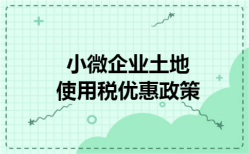 小微企业土地使用税优惠政策 小微企业土地使用税优惠政策