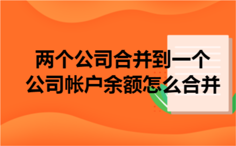 两个公司合并到一个公司帐户余额怎么合并
