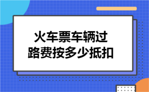 火车票车辆过路费按多少抵扣
