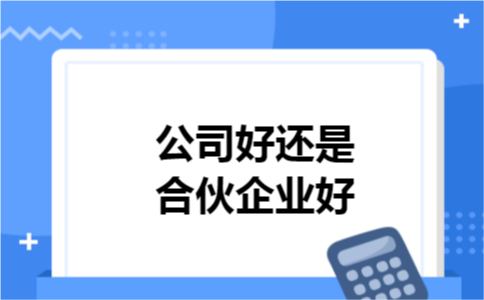 公司好还是合伙企业好 公司好还是合伙企业好