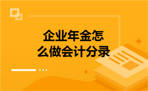 企业年金怎么做会计分录 企业年金怎么做会计分录