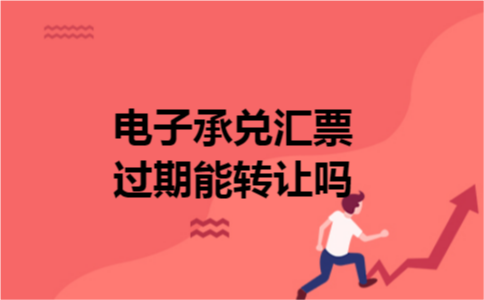 电子承兑汇票过期能转让吗
