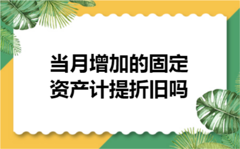当月增加的固定资产计提折旧吗