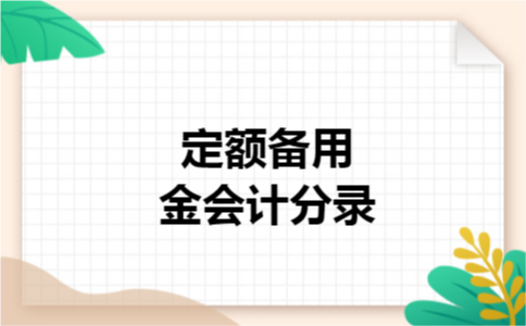 定额备用金会计分录 定额备用金会计分录