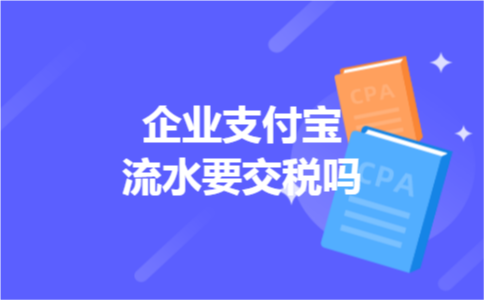 企业支付宝流水要交税吗
