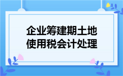 企业筹建期土地使用税会计处理 企业筹建期土地使用税会计处理