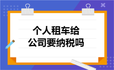 个人租车给公司要纳税吗