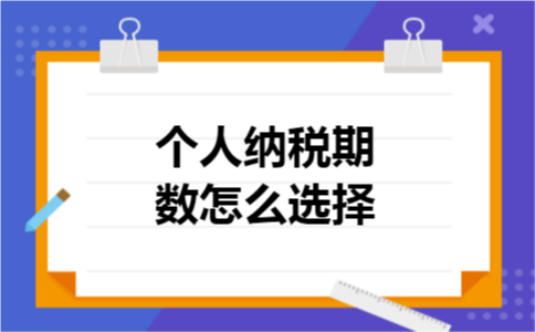 个人纳税期数怎么选择 个人纳税期数怎么选择