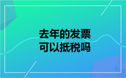 去年的发票可以抵税吗