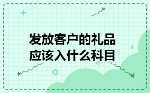 发放客户的礼品应该入什么科目