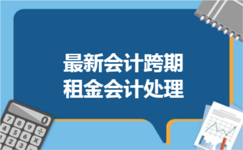 最新会计跨期租金会计处理 最新会计跨期租金会计处理