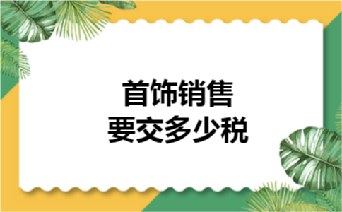 首饰销售要交多少税 首饰销售要交多少税