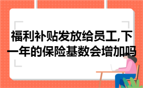 福利补贴发放给员工,下一年的保险基数会增加吗