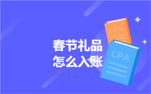 春节礼品怎么入账 春节礼品怎么入账