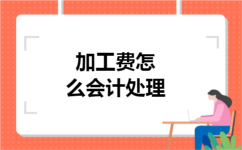 加工费怎么会计处理 加工费怎么会计处理