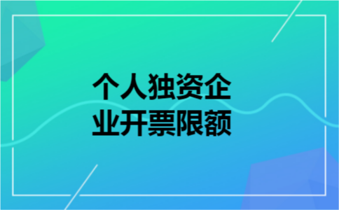 个人独资企业开票限额 个人独资企业开票限额