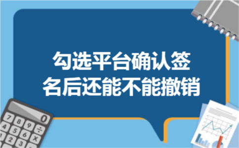 勾选平台确认签名后还能不能撤销